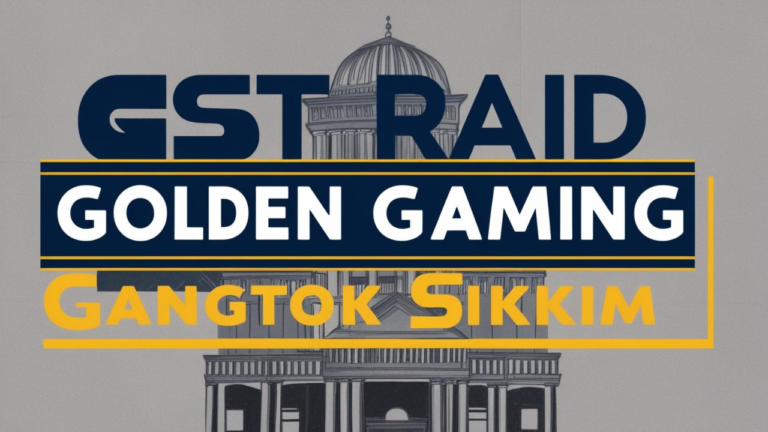 GST Raid Golden Gaming Gangtok Sikkim: A Net Positive Contribution towards GST Investigations
