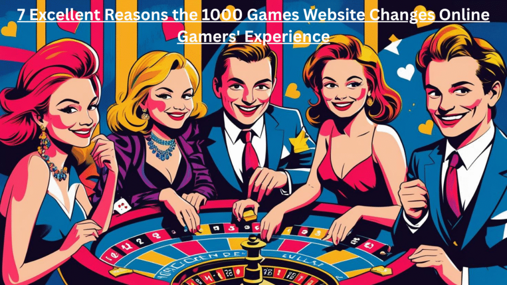 7 Excellent Reasons the 1000 Games Website Changes Online Gamers' Experience