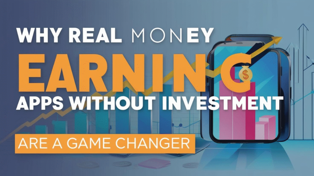 Why Real Money Earning Apps Without Investment Are a Game Changer