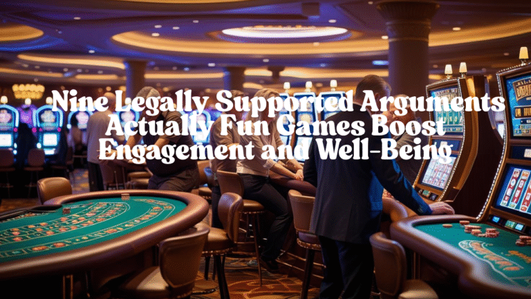 Really Fun Games: Nine Legally Supported Arguments  Actually Fun Games Boost Engagement and Well-Being