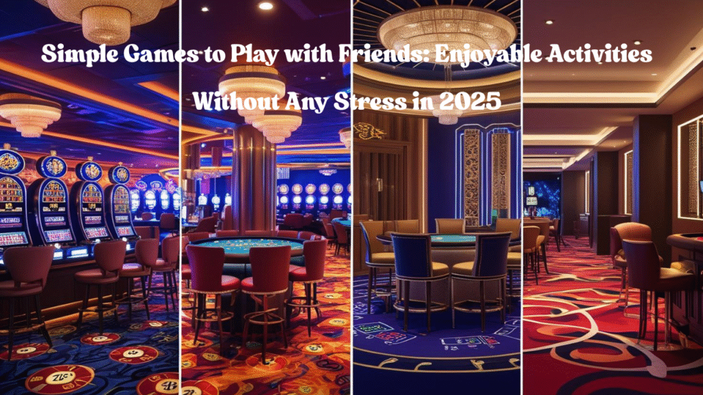 Simple Games to Play with Friends: Enjoyable Activities Without Any Stress in 2025