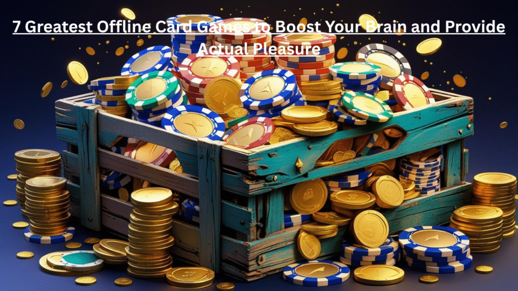 7 Greatest Offline Card Games to Boost Your Brain and Provide Actual Pleasure