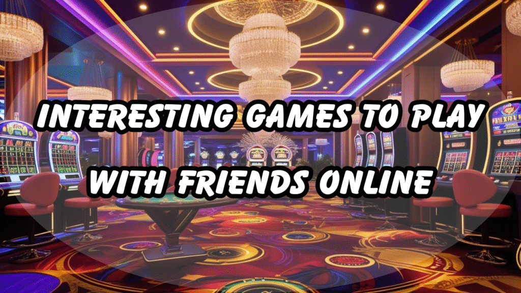 Interesting Games To Play With Friends Online: The Greatest Selection of Engaging Multiplayer Games to Play Online with Friends
