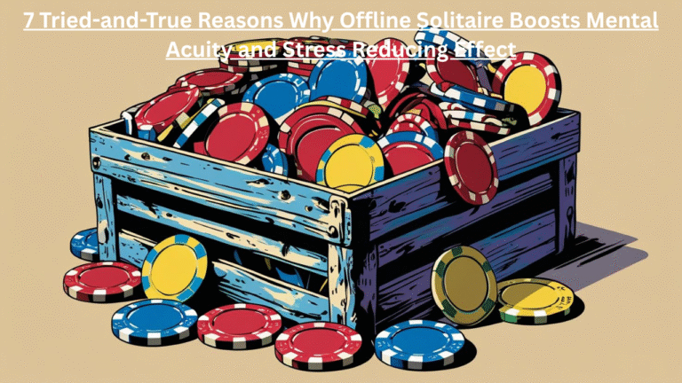7 Tried-and-True Reasons Why Offline Solitaire Boosts Mental Acuity and Stress-Reducing Effect