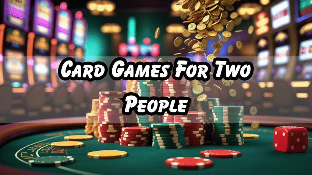 Card Games For Two People: Making Friends, Boosting Brainpower, and Having a Good Time