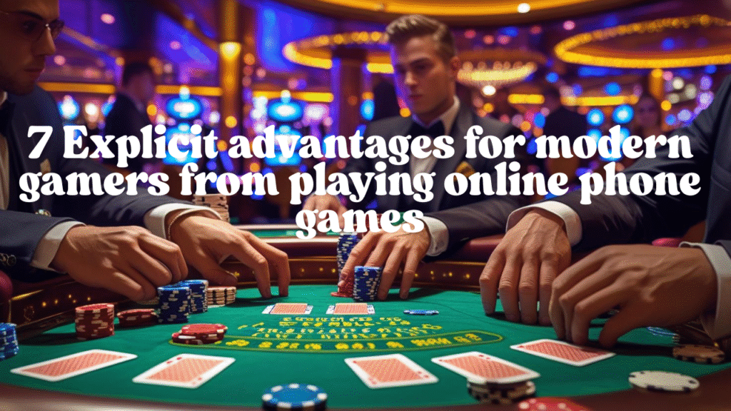 Online Phone Games: 7 Explicit advantages for modern gamers from playing online phone games