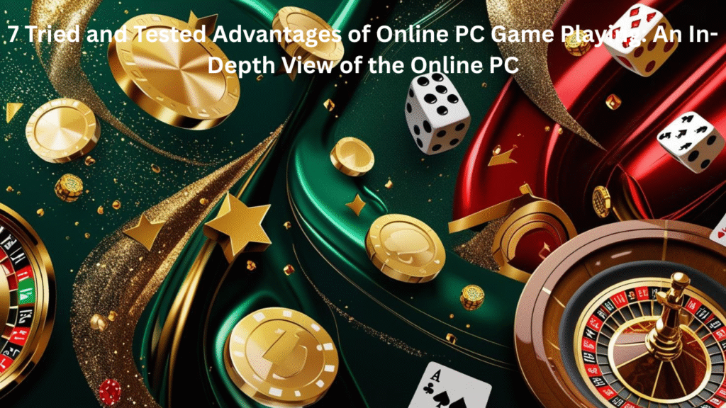 Game Online PC: 7 Tried and Tested Advantages of Online PC Game Playing: An In- Depth View of the Online PC