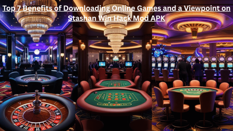 Online Games Download: Top 7 Benefits of Downloading Online Games and a Viewpoint on Stashan Win Hack Mod APK