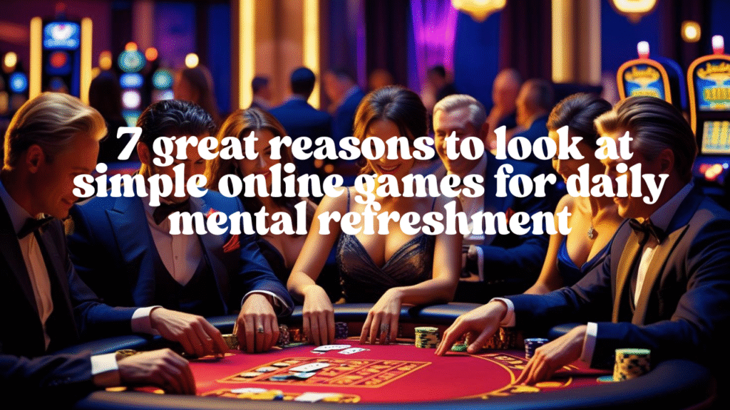 Simple online games: 7 great reasons to look at simple online games for daily mental refreshment