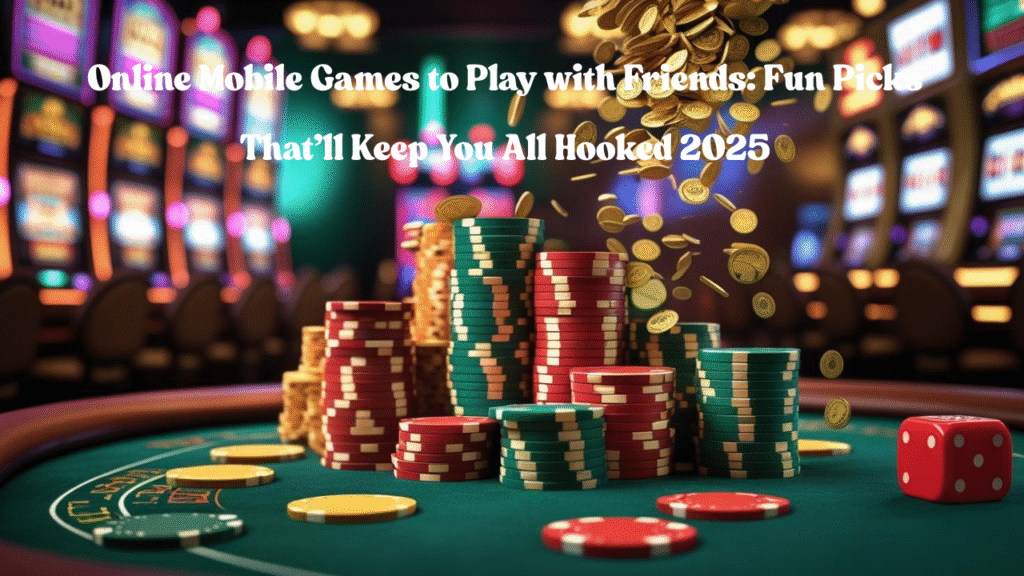 Online Mobile Games to Play with Friends: Fun Picks That’ll Keep You All Hooked 2025