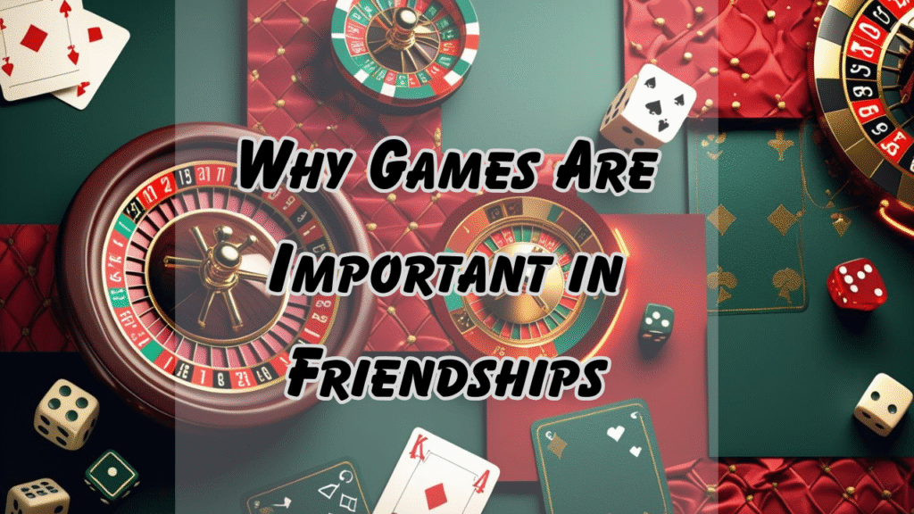 Why Games Are Important in Friendships