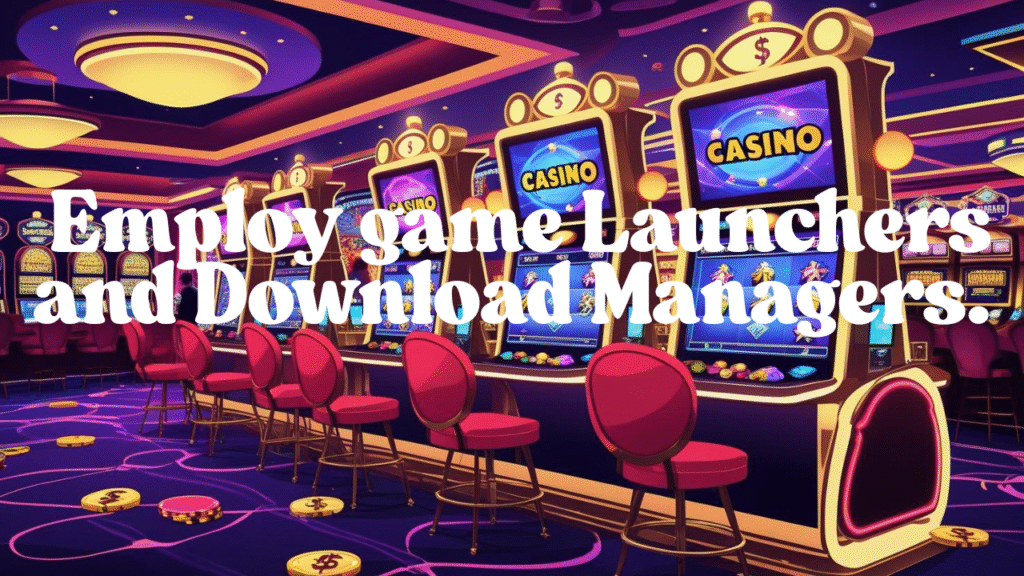 Employ game Launchers and Download Managers.