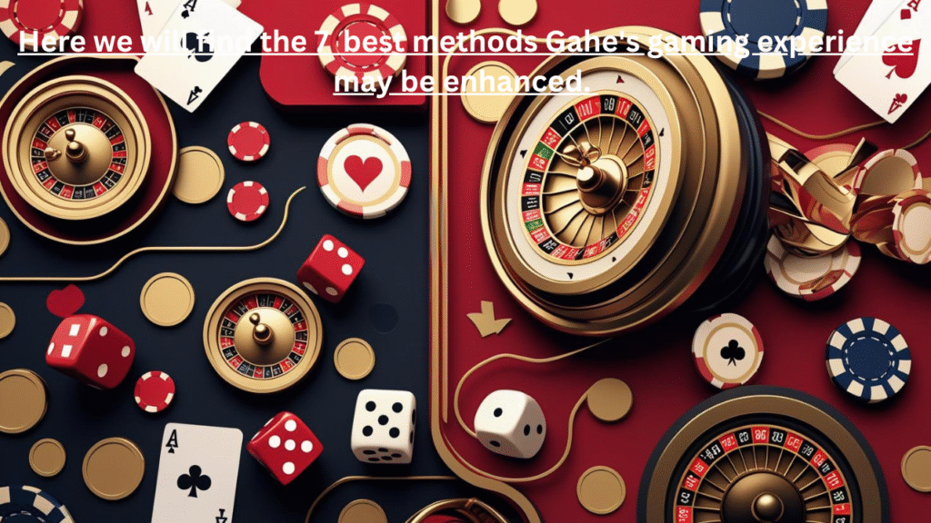 Here we will find the 7 best methods Gahe's gaming experience may be enhanced.
