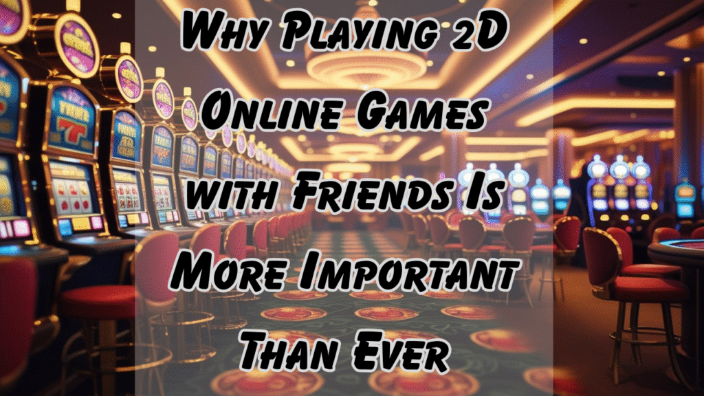 Why Playing 2D Online Games with Friends Is More Important Than Ever