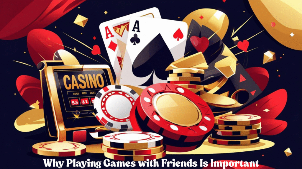 Why Playing Games with Friends Is Important