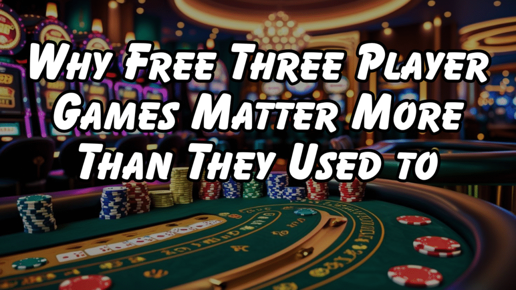Why Free Three Player Games Matter More Than They Used to